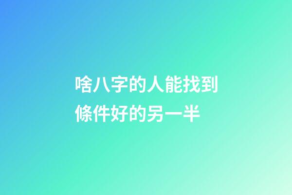啥八字的人能找到條件好的另一半