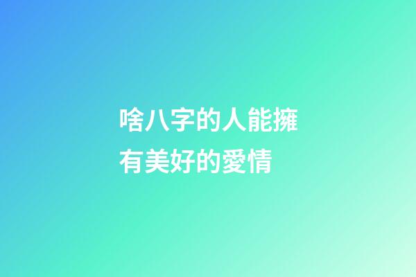 啥八字的人能擁有美好的愛情