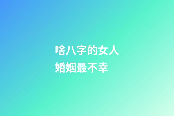 啥八字的女人婚姻最不幸