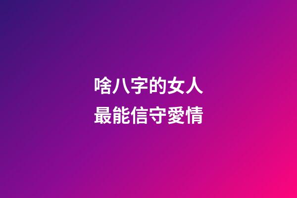 啥八字的女人最能信守愛情