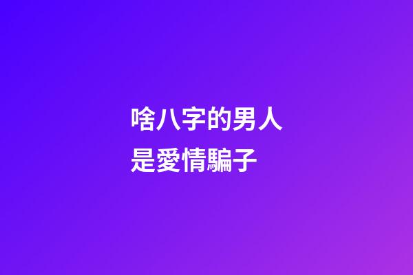 啥八字的男人是愛情騙子