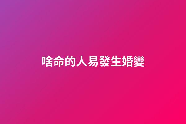 啥命的人易發生婚變