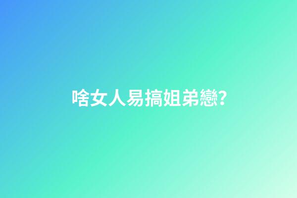 啥女人易搞姐弟戀？