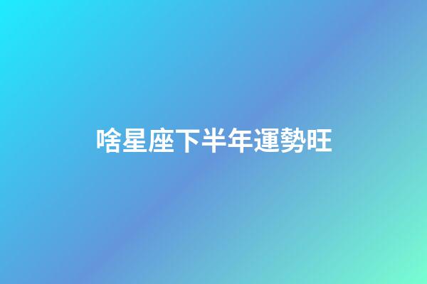 啥星座下半年運勢旺-第1張-星座運勢-玄機派