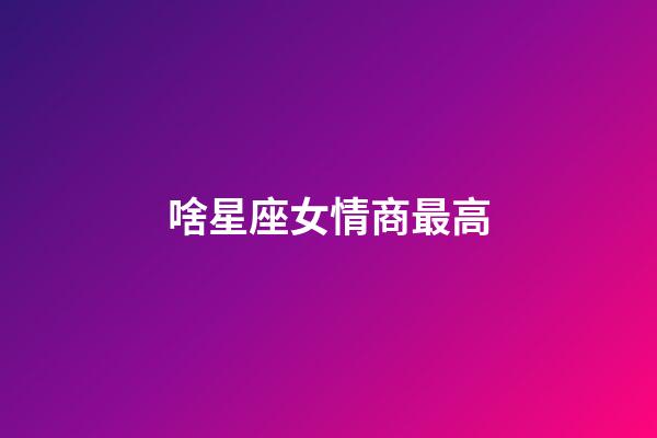 啥星座女情商最高-第1張-星座運勢-玄機派