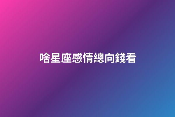 啥星座感情總向錢看
