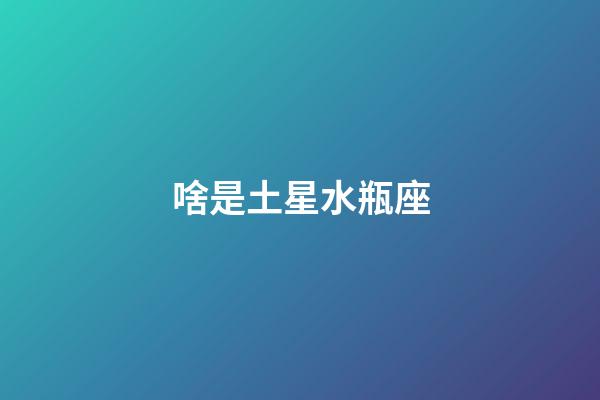 啥是土星水瓶座-第1張-星座運勢-玄機派