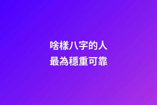 啥樣八字的人最為穩重可靠