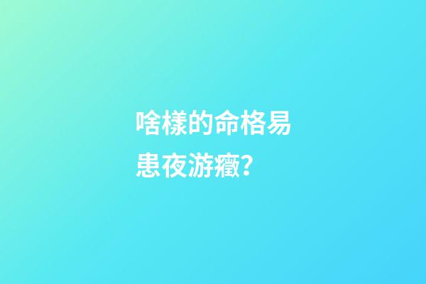 啥樣的命格易患夜游癥？