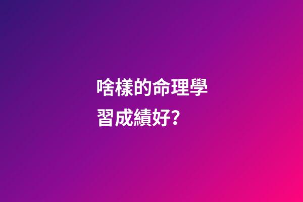 啥樣的命理學習成績好？