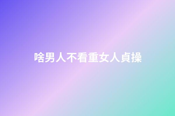 啥男人不看重女人貞操