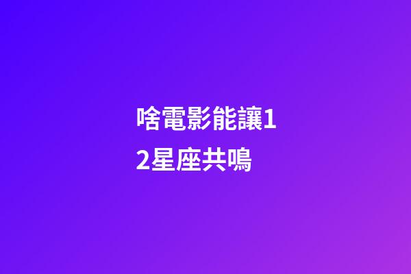 啥電影能讓12星座共鳴-第1張-星座運勢-玄機派