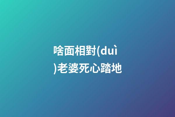 啥面相對(duì)老婆死心踏地