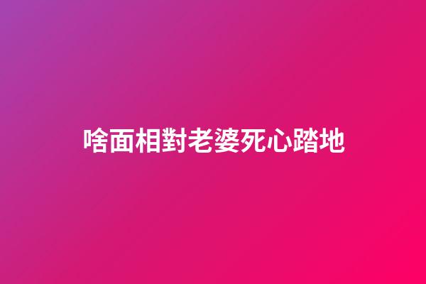 啥面相對老婆死心踏地