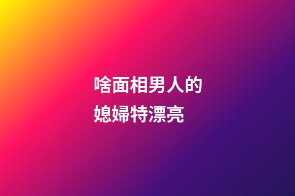 啥面相男人的媳婦特漂亮
