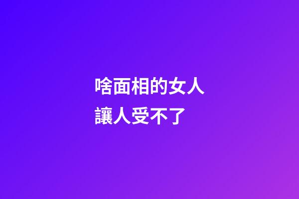 啥面相的女人讓人受不了