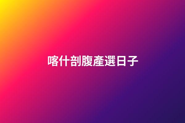 喀什剖腹產選日子