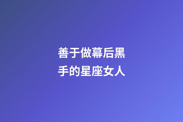 善于做幕后黑手的星座女人