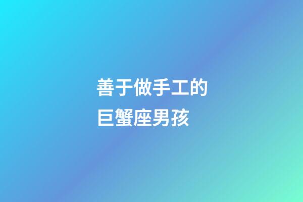 善于做手工的巨蟹座男孩-第1張-星座運勢-玄機派