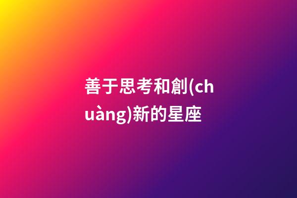 善于思考和創(chuàng)新的星座-第1張-星座運勢-玄機派