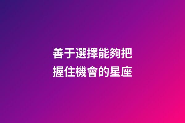 善于選擇能夠把握住機會的星座-第1張-星座運勢-玄機派