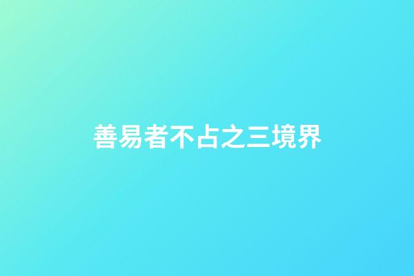善易者不占之三境界