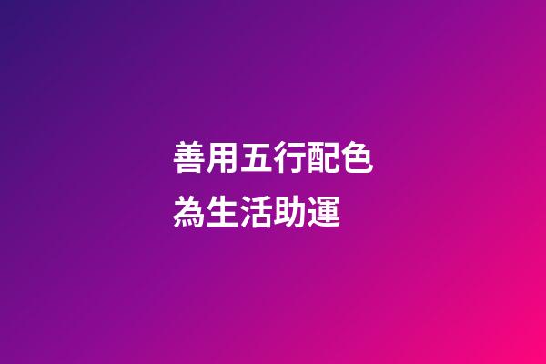 善用五行配色為生活助運