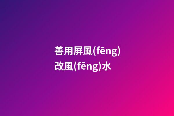善用屏風(fēng)改風(fēng)水