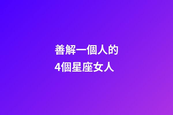 善解一個人的4個星座女人-第1張-星座運勢-玄機派
