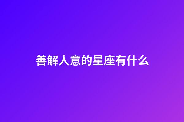 善解人意的星座有什么-第1張-星座運(yùn)勢(shì)-玄機(jī)派