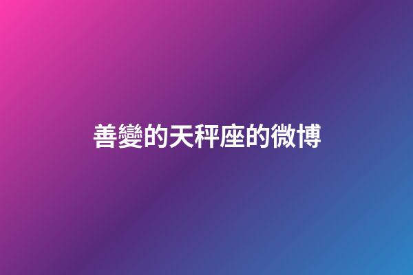 善變的天秤座的微博-第1張-星座運勢-玄機派