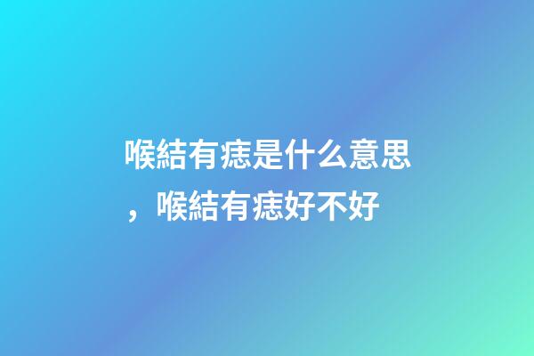 喉結有痣是什么意思，喉結有痣好不好