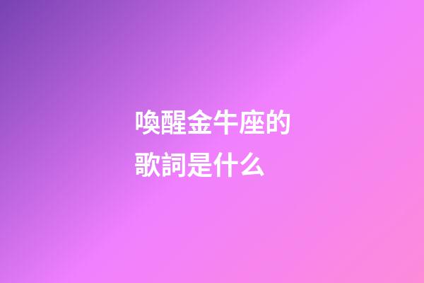 喚醒金牛座的歌詞是什么-第1張-星座運勢-玄機派