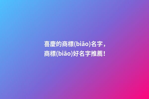 喜慶的商標(biāo)名字，商標(biāo)好名字推薦！