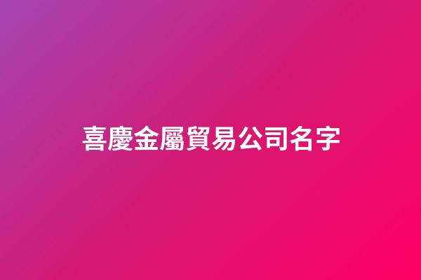 喜慶金屬貿易公司名字-第1張-公司起名-玄機派