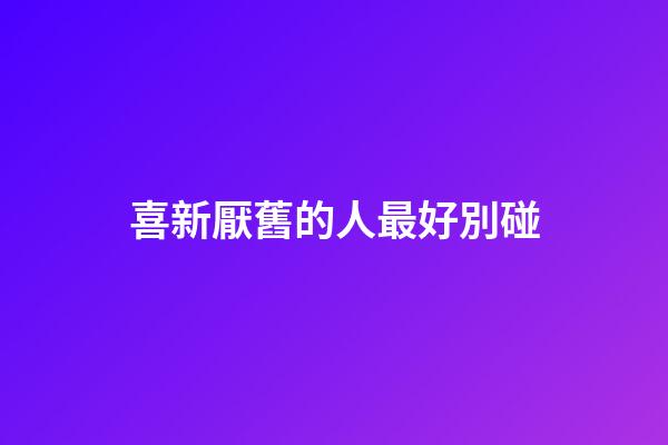 喜新厭舊的人最好別碰