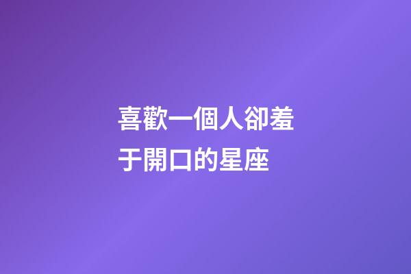 喜歡一個人卻羞于開口的星座-第1張-星座運勢-玄機派