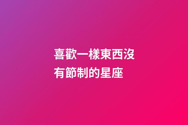 喜歡一樣東西沒有節制的星座-第1張-星座運勢-玄機派