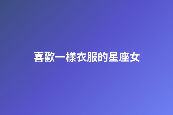 喜歡一樣衣服的星座女-第1張-星座運勢-玄機派