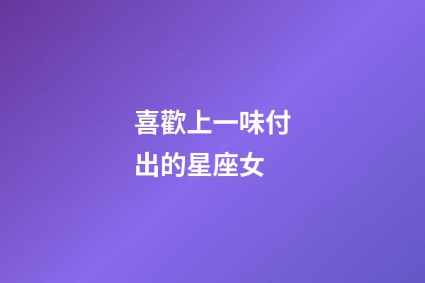 喜歡上一味付出的星座女-第1張-星座運勢-玄機派