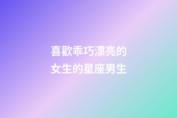 喜歡乖巧漂亮的女生的星座男生-第1張-星座運勢-玄機派