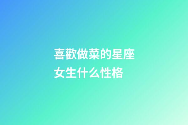 喜歡做菜的星座女生什么性格-第1張-星座運(yùn)勢(shì)-玄機(jī)派