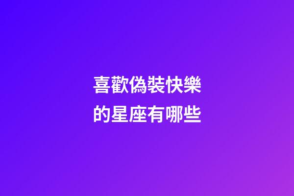 喜歡偽裝快樂的星座有哪些-第1張-星座運勢-玄機派