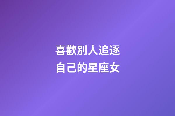 喜歡別人追逐自己的星座女-第1張-星座運勢-玄機派