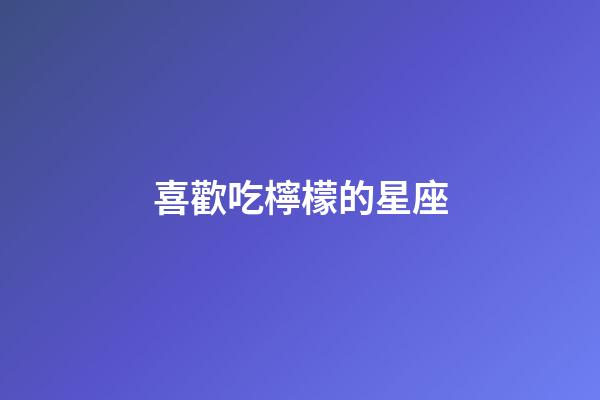 喜歡吃檸檬的星座