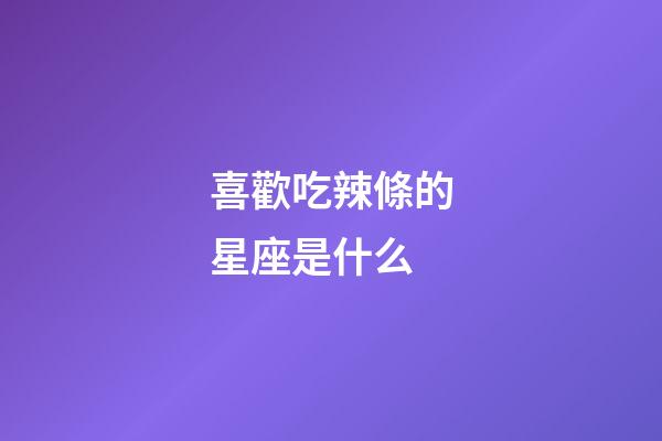喜歡吃辣條的星座是什么-第1張-星座運勢-玄機派