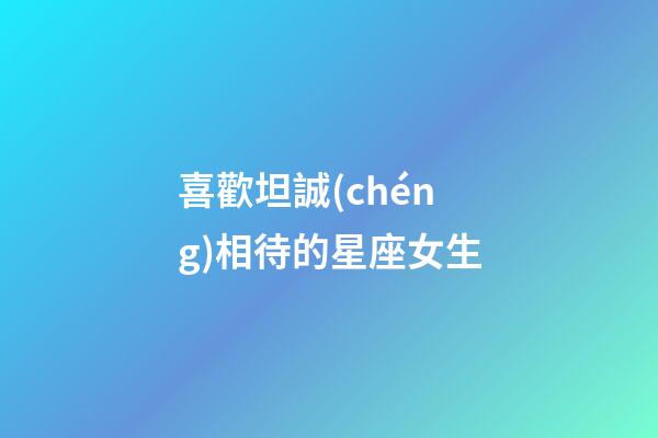 喜歡坦誠(chéng)相待的星座女生-第1張-星座運(yùn)勢(shì)-玄機(jī)派