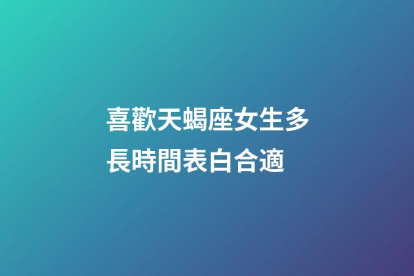 喜歡天蝎座女生多長時間表白合適-第1張-星座運勢-玄機派