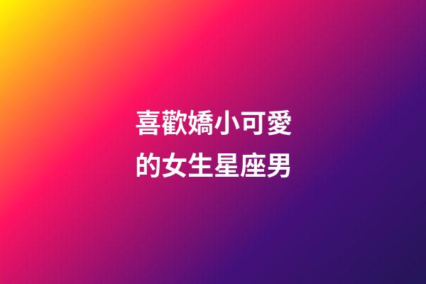 喜歡嬌小可愛的女生星座男