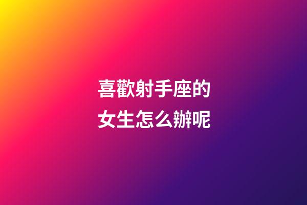 喜歡射手座的女生怎么辦呢-第1張-星座運勢-玄機派